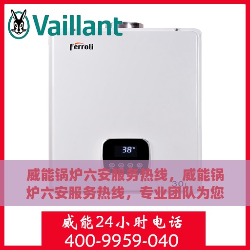 威能锅炉六安服务热线，威能锅炉六安服务热线，专业团队为您提供全方位维修与支持