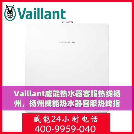Vaillant威能热水器客服热线扬州，扬州威能热水器客服热线指南