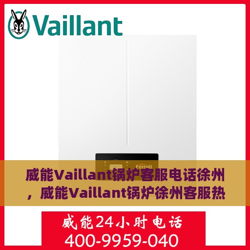 威能Vaillant锅炉客服电话徐州，威能Vaillant锅炉徐州客服热线及电话查询指南