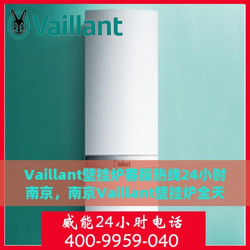 Vaillant壁挂炉客服热线24小时南京，南京Vaillant壁挂炉全天候客服热线支持
