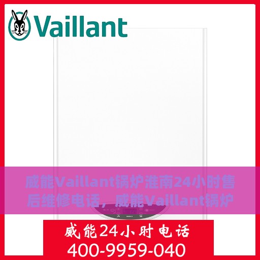 威能Vaillant锅炉淮南24小时售后维修电话，威能Vaillant锅炉淮南全天候售后维修服务热线