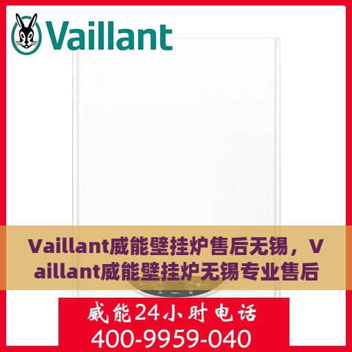 Vaillant威能壁挂炉售后无锡，Vaillant威能壁挂炉无锡专业售后维修服务
