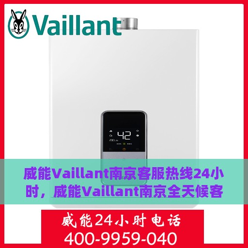 威能Vaillant南京客服热线24小时，威能Vaillant南京全天候客服热线，专业服务的守护者
