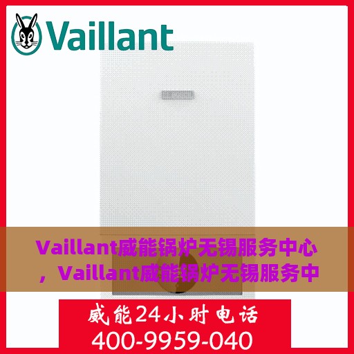 Vaillant威能锅炉无锡服务中心，Vaillant威能锅炉无锡服务中心，专业维修与优质服务的结合