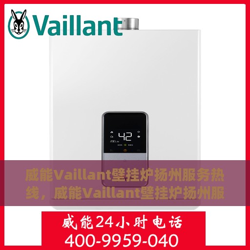 威能Vaillant壁挂炉扬州服务热线，威能Vaillant壁挂炉扬州服务热线，专业维修与安装支持，一站式解决方案！