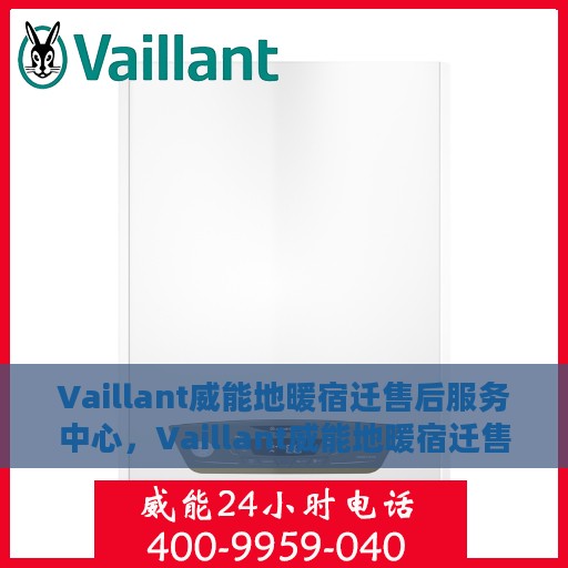 Vaillant威能地暖宿迁售后服务中心，Vaillant威能地暖宿迁售后中心，专业服务的温暖承诺