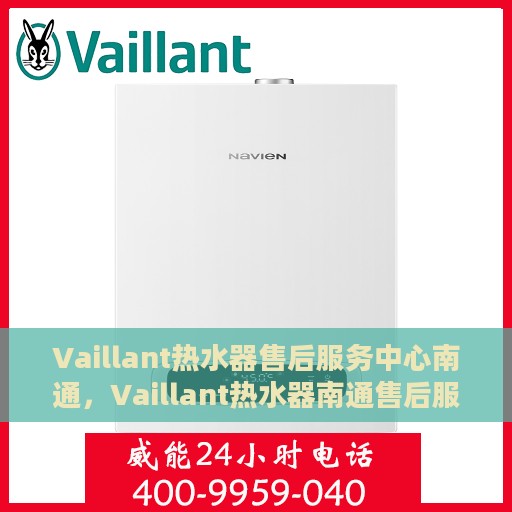 Vaillant热水器售后服务中心南通，Vaillant热水器南通售后服务中心，专业维修，贴心服务