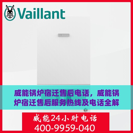 威能锅炉宿迁售后电话，威能锅炉宿迁售后服务热线及电话全解析