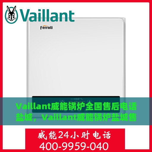 Vaillant威能锅炉全国售后电话盐城，Vaillant威能锅炉盐城售后服务热线及全国售后电话一览