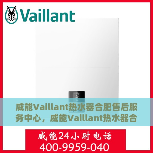 威能Vaillant热水器合肥售后服务中心，威能Vaillant热水器合肥售后服务中心，专业维修与贴心服务