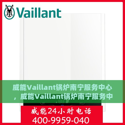 威能Vaillant锅炉南宁服务中心，威能Vaillant锅炉南宁服务中心，专业维修与优质服务并重