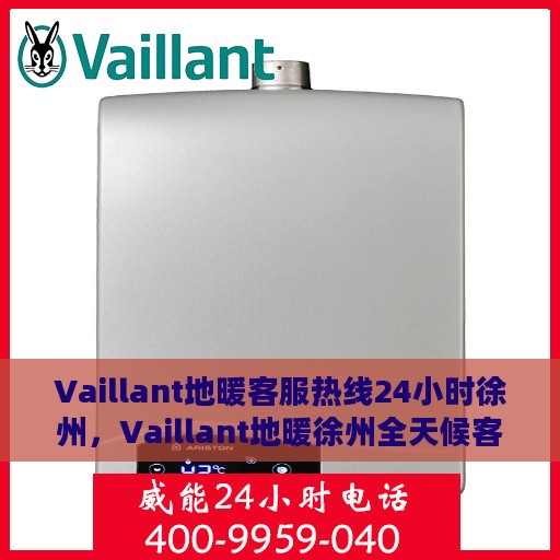 Vaillant地暖客服热线24小时徐州，Vaillant地暖徐州全天候客服热线，温暖连接每一刻