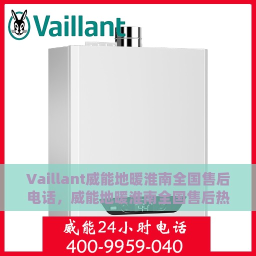 Vaillant威能地暖淮南全国售后电话，威能地暖淮南全国售后热线电话揭秘