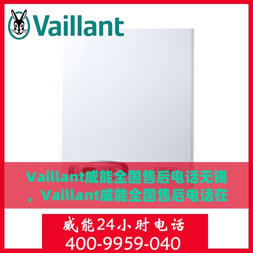 Vaillant威能全国售后电话无锡，Vaillant威能全国售后电话在无锡，一站式服务热线