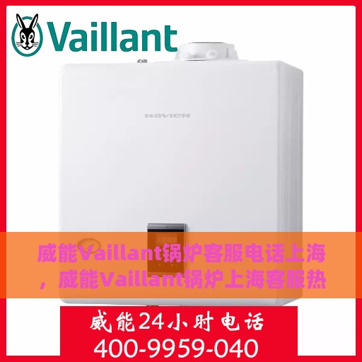 威能Vaillant锅炉客服电话上海，威能Vaillant锅炉上海客服热线及咨询电话号码