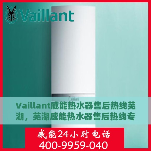 Vaillant威能热水器售后热线芜湖，芜湖威能热水器售后热线专业服务，解决您的冷暖问题