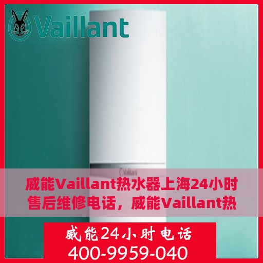 威能Vaillant热水器上海24小时售后维修电话，威能Vaillant热水器上海全天候售后维修热线