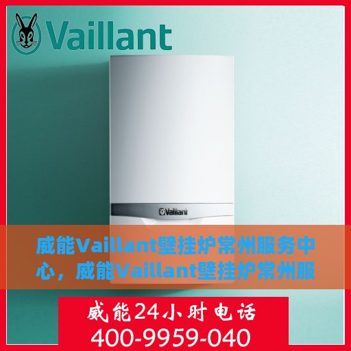 威能Vaillant壁挂炉常州服务中心，威能Vaillant壁挂炉常州服务中心，专业维修与优质服务一站式解决您的供暖需求