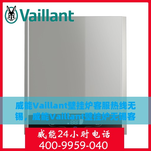 威能Vaillant壁挂炉客服热线无锡，威能Vaillant壁挂炉无锡客服热线，专业解答您的疑问，贴心服务温暖您的家。