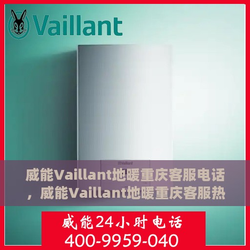 威能Vaillant地暖重庆客服电话，威能Vaillant地暖重庆客服热线，专业解答，温暖您的生活