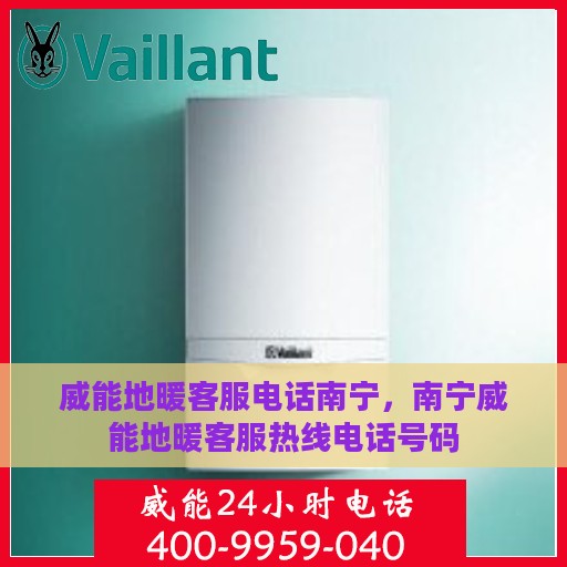 威能地暖客服电话南宁，南宁威能地暖客服热线电话号码