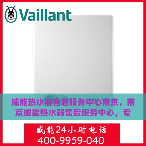 威能热水器售后服务中心南京，南京威能热水器售后服务中心，专业维修与贴心服务