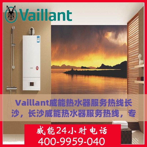 Vaillant威能热水器服务热线长沙，长沙威能热水器服务热线，专业维修与售后支持