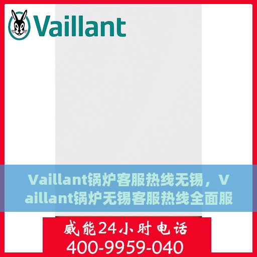 Vaillant锅炉客服热线无锡，Vaillant锅炉无锡客服热线全面服务，专业解答您的疑虑