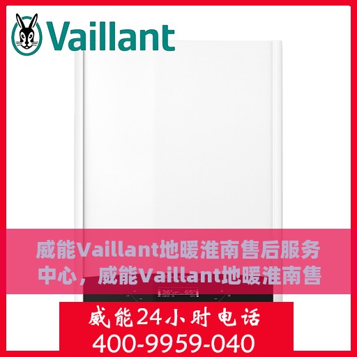 威能Vaillant地暖淮南售后服务中心，威能Vaillant地暖淮南售后服务中心，专业维修与贴心服务一体化解决方案
