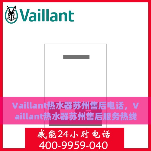 Vaillant热水器苏州售后电话，Vaillant热水器苏州售后服务热线及电话全攻略