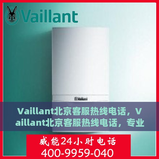 Vaillant北京客服热线电话，Vaillant北京客服热线电话，专业解决您的热力需求问题