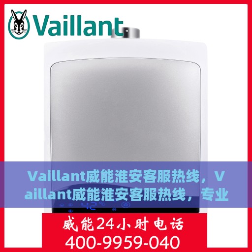 Vaillant威能淮安客服热线，Vaillant威能淮安客服热线，专业解答，贴心服务