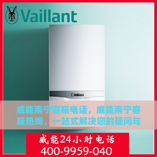 威能南宁客服电话，威能南宁客服热线，一站式解决您的疑问与需求。
