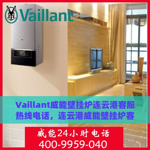 Vaillant威能壁挂炉连云港客服热线电话，连云港威能壁挂炉客服热线电话及售后服务指南