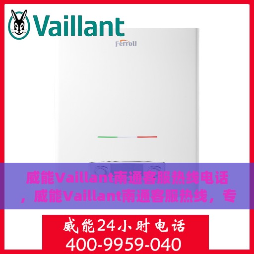 威能Vaillant南通客服热线电话，威能Vaillant南通客服热线，专业解决您的需求与疑虑