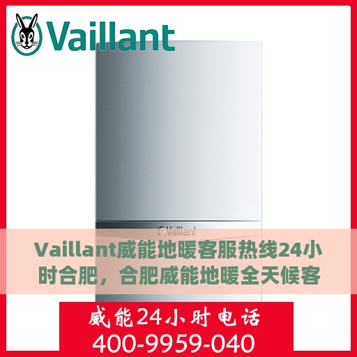 Vaillant威能地暖客服热线24小时合肥，合肥威能地暖全天候客服热线，温暖连接每一刻