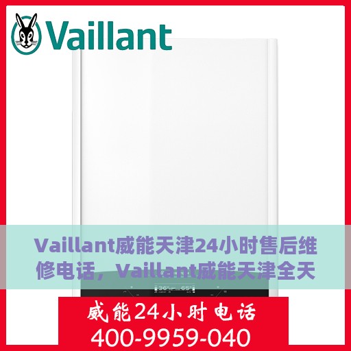 Vaillant威能天津24小时售后维修电话，Vaillant威能天津全天候售后维修服务热线