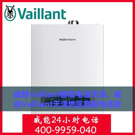 威能Vaillant客服电话天津，威能Vaillant天津地区客服电话及售后支持全解析