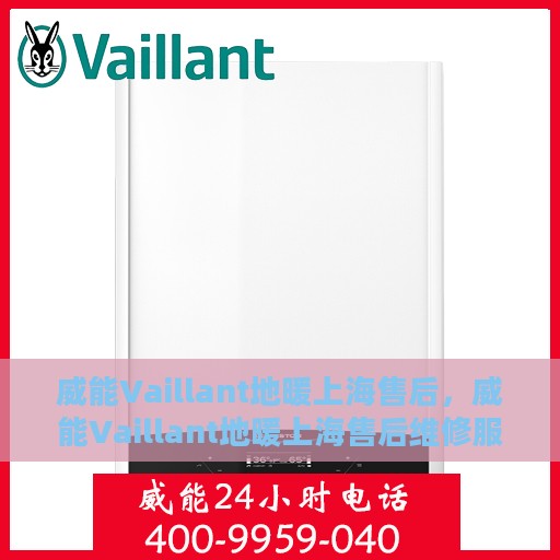威能Vaillant地暖上海售后，威能Vaillant地暖上海售后维修服务详解