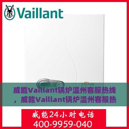 威能Vaillant锅炉温州客服热线，威能Vaillant锅炉温州客服热线，专业解答，温暖无忧！