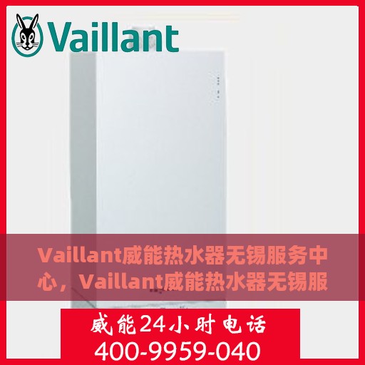 Vaillant威能热水器无锡服务中心，Vaillant威能热水器无锡服务中心，专业维修与优质服务