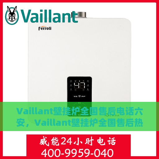Vaillant壁挂炉全国售后电话六安，Vaillant壁挂炉全国售后热线在六安，专业维修与贴心服务