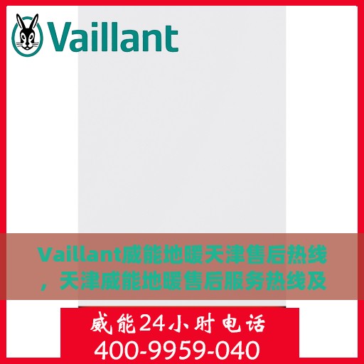 Vaillant威能地暖天津售后热线，天津威能地暖售后服务热线及维修指南