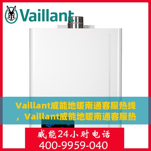 Vaillant威能地暖南通客服热线，Vaillant威能地暖南通客服热线——专业解决您的地暖问题