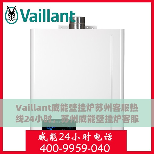 Vaillant威能壁挂炉苏州客服热线24小时，苏州威能壁挂炉客服热线全天候服务热线开通