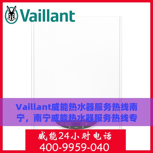 Vaillant威能热水器服务热线南宁，南宁威能热水器服务热线专业解析与售后支持