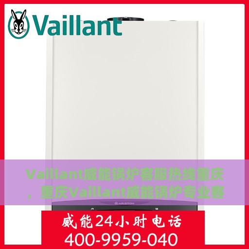 Vaillant威能锅炉客服热线重庆，重庆Vaillant威能锅炉专业客服热线，解决您的热力需求