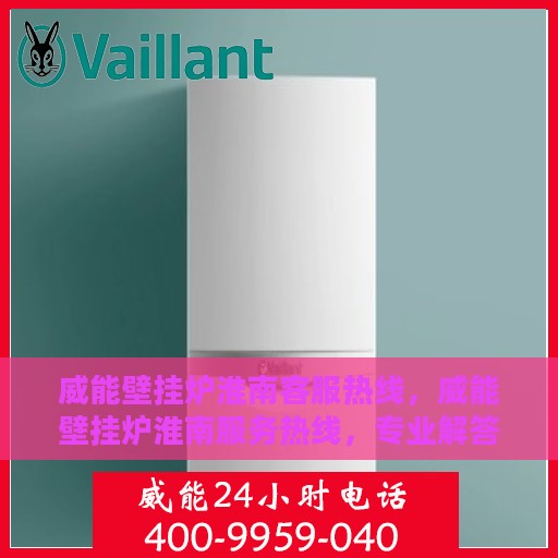 威能壁挂炉淮南客服热线，威能壁挂炉淮南服务热线，专业解答，温暖您的生活