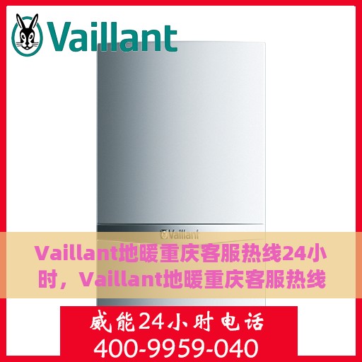 Vaillant地暖重庆客服热线24小时，Vaillant地暖重庆客服热线全天候服务支持