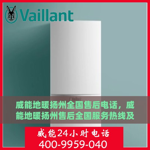 威能地暖扬州全国售后电话，威能地暖扬州售后全国服务热线及维修指南